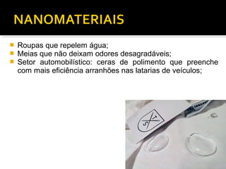  Roupas que repelem água;
 Meias que não deixam odores desagradáveis;
 Setor automobilístico: ceras de polimento que preenche
com mais eficiência arranhões nas latarias de veículos;
 