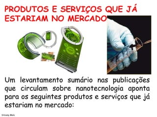PRODUTOS E SERVIÇOS QUE JÁ
ESTARIAM NO MERCADO
Um levantamento sumário nas publicações
que circulam sobre nanotecnologia aponta
para os seguintes produtos e serviços que já
estariam no mercado:
Silviany Melo
 