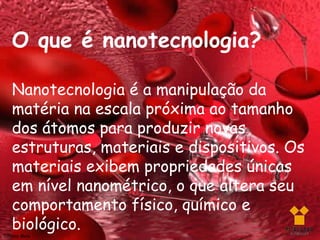 O que é nanotecnologia?

    Nanotecnologia é a manipulação da
    matéria na escala próxima ao tamanho
    dos átomos para produzir novas
    estruturas, materiais e dispositivos. Os
    materiais exibem propriedades únicas
    em nível nanométrico, o que altera seu
    comportamento físico, químico e
    biológico.
Silviany Melo
 