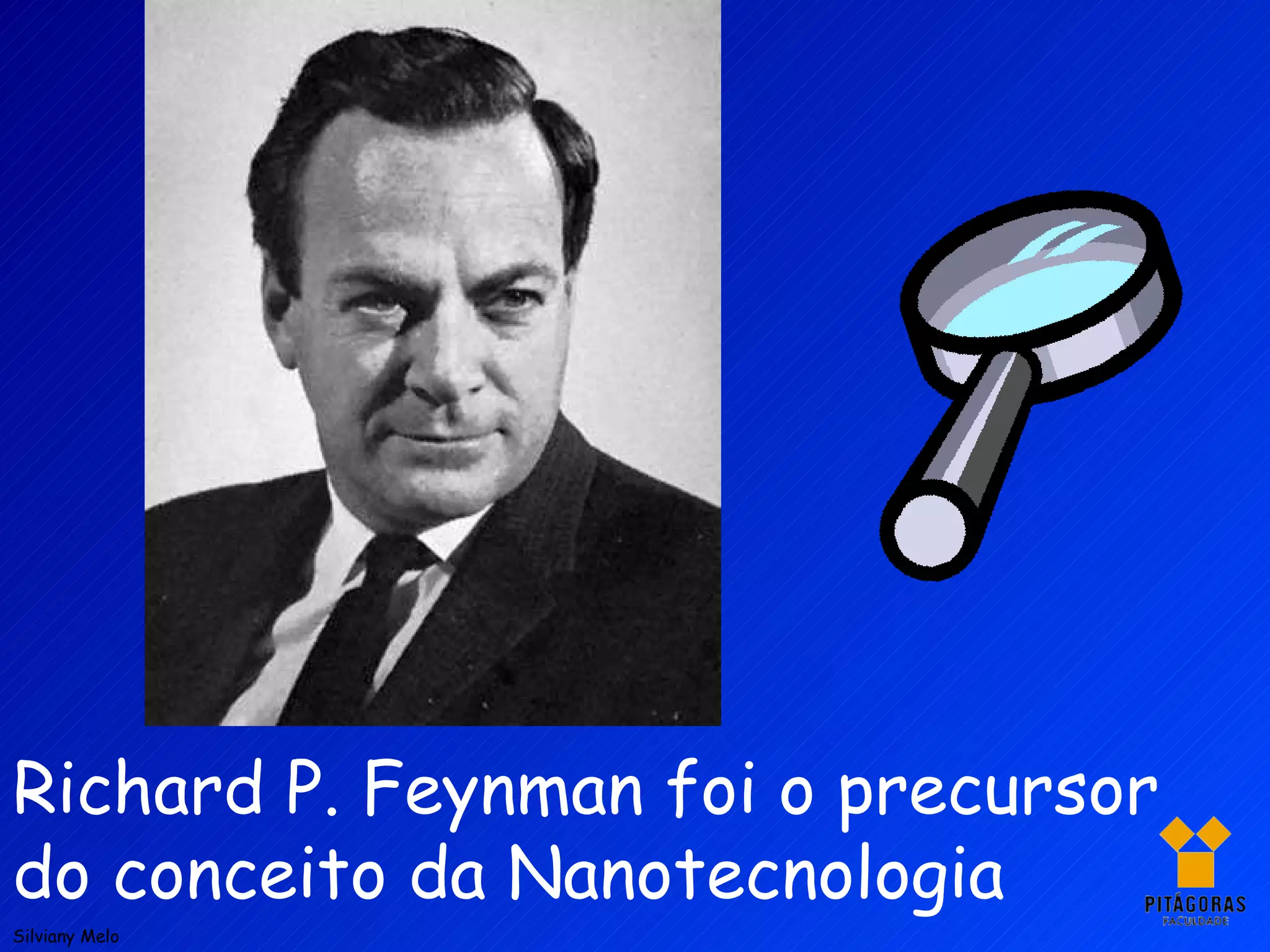 Richard P. Feynman foi o precursor do conceito da Nanotecnologia Silviany Melo 