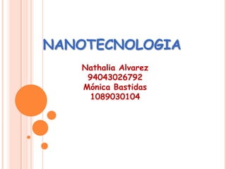 NANOTECNOLOGIA Nathalia Alvarez 94043026792 Mónica Bastidas 1089030104 