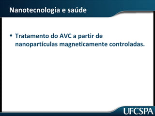 Nanotecnologia e saúde 
• Tratamento do AVC a partir de 
nanopartículas magneticamente controladas. 
 