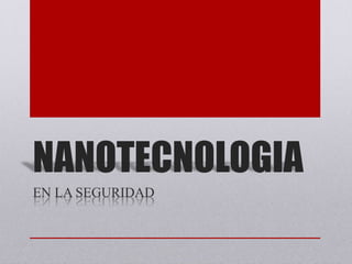 NANOTECNOLOGIA
EN LA SEGURIDAD
 