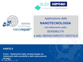 Applicazione della
NANOTECNOLOGIA
nel trattamento della
SENSIBILITÀ
e dello SBIANCAMENTO DENTALE
PARTE II
Corso: “Applicazioni della nanotecnologia nel
trattamento della sensibilità e dello sbiancamento
dentale”.
 