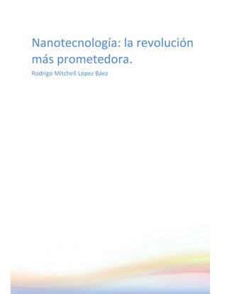 Nanotecnología: la revolución
más prometedora.
Rodrigo Mitchell López Báez
 