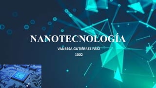 NANOTECNOLOGÍA
VANESSA GUTIÉRREZ PÁEZ
1002
 