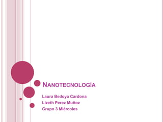Nanotecnología Laura Bedoya Cardona Lizeth Perez Muñoz Grupo 3 Miércoles 