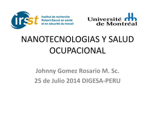 NANOTECNOLOGIAS Y SALUD
OCUPACIONAL
Johnny Gomez Rosario M. Sc.
25 de Julio 2014 DIGESA-PERU
 