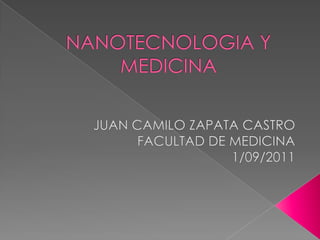 NANOTECNOLOGIA Y MEDICINA JUAN CAMILO ZAPATA CASTRO FACULTAD DE MEDICINA  1/09/2011 