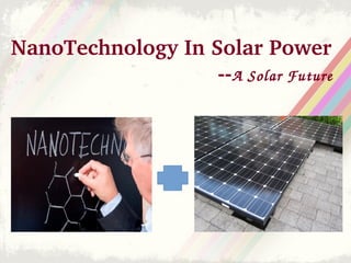NanoTechnology In Solar Power
                                  ­­A Solar Future 
 