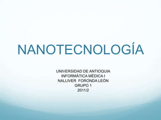 NANOTECNOLOGÍA UNIVERSIDAD DE ANTIOQUIA INFORMÁTICA MÉDICA I NALLIVER  FORONDA LEÓN GRUPO 1 2011/2 