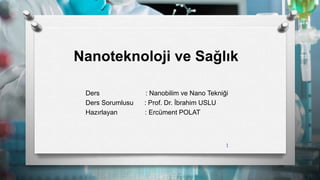 Nanoteknoloji ve Sağlık
Ders : Nanobilim ve Nano Tekniği
Ders Sorumlusu : Prof. Dr. İbrahim USLU
Hazırlayan : Ercüment POLAT
1
 