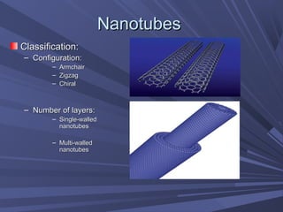 NanotubesNanotubes
Classification:Classification:
– Configuration:Configuration:
– ArmchairArmchair
– ZigzagZigzag
– ChiralChiral
– Number of layers:Number of layers:
– Single-walledSingle-walled
nanotubesnanotubes
– Multi-walledMulti-walled
nanotubesnanotubes
 