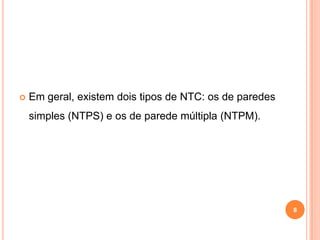  Em geral, existem dois tipos de NTC: os de paredes
simples (NTPS) e os de parede múltipla (NTPM).
8
 