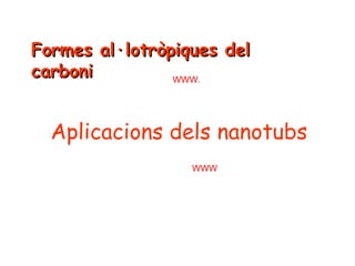 Formes al·lotròpiques del
carboni
WWW.

Aplicacions dels nanotubs
WWW

 