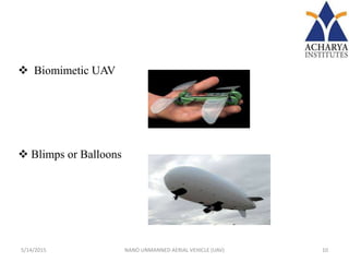  Biomimetic UAV
 Blimps or Balloons
5/14/2015 10NANO UNMANNED AERIAL VEHICLE (UAV)
 