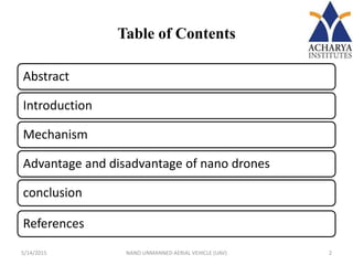 Table of Contents
Abstract
Introduction
Mechanism
Advantage and disadvantage of nano drones
conclusion
References
5/14/2015 2NANO UNMANNED AERIAL VEHICLE (UAV)
 