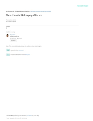 See discussions, stats, and author profiles for this publication at: https://www.researchgate.net/publication/353260539
Nano Urea the Philosophy of Future
Presentation · July 2021
DOI: 10.13140/RG.2.2.15790.43845
CITATIONS
0
3 authors, including:
Some of the authors of this publication are also working on these related projects:
Industrial Process View project
Comparison Stamicarbon Saipem View project
Prem Baboo
Dangote Fertilizer Ltd
75 PUBLICATIONS   13 CITATIONS   
SEE PROFILE
All content following this page was uploaded by Prem Baboo on 15 July 2021.
The user has requested enhancement of the downloaded file.
 