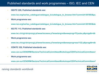 Published standards and work programmes – ISO, IEC and CEN <ul><li>ISO/TC 229, Published standards see:  </li></ul><ul><li...