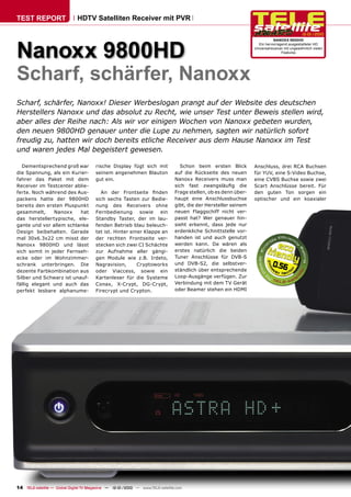 TEST REPORT                   HDTV Satelliten Receiver mit PVR

                                                                                                                                              12-01/2010




Nanoxx 9800HD
                                                                                                                             NANOXX 9800HD
                                                                                                                    Ein hervorragend ausgestatteter HD
                                                                                                                  Universalreceiver mit ungewöhnlich vielen
                                                                                                                                  Features




Scharf, schärfer, Nanoxx
Scharf, schärfer, Nanoxx! Dieser Werbeslogan prangt auf der Website des deutschen
Herstellers Nanoxx und das absolut zu Recht, wie unser Test unter Beweis stellen wird,
aber alles der Reihe nach: Als wir vor einigen Wochen von Nanoxx gebeten wurden,
den neuen 9800HD genauer unter die Lupe zu nehmen, sagten wir natürlich sofort
freudig zu, hatten wir doch bereits etliche Receiver aus dem Hause Nanoxx im Test
und waren jedes Mal begeistert gewesen.

  Dementsprechend groß war              rische Display fügt sich mit              Schon beim ersten Blick         Anschluss, drei RCA Buchsen
die Spannung, als ein Kurier-           seinem angenehmen Blauton               auf die Rückseite des neuen       für YUV, eine S-Video Buchse,
fahrer das Paket mit dem                gut ein.                                Nanoxx Receivers muss man         eine CVBS Buchse sowie zwei
Receiver im Testcenter ablie-                                                   sich fast zwangsläuﬁg die         Scart Anschlüsse bereit. Für
ferte. Noch während des Aus-              An der Frontseite ﬁnden               Frage stellen, ob es denn über-   den guten Ton sorgen ein
packens hatte der 9800HD                sich sechs Tasten zur Bedie-            haupt eine Anschlussbuchse        optischer und ein koaxialer
bereits den ersten Pluspunkt            nung des Receivers ohne                 gibt, die der Hersteller seinem
gesammelt,     Nanoxx     hat           Fernbedienung       sowie   ein         neuen Flaggschiff nicht ver-
das herstellertypische, ele-            Standby Taster, der im lau-             passt hat? Wer genauer hin-
gante und vor allem schlanke            fenden Betrieb blau beleuch-            sieht erkennt, dass jede nur
Design beibehalten. Gerade              tet ist. Hinter einer Klappe an         erdenkliche Schnittstelle vor-
mal 30x6.3x22 cm misst der              der rechten Frontseite ver-             handen ist und auch genutzt
Nanoxx 9800HD und lässt                 stecken sich zwei CI Schächte           werden kann. Da wären als
sich somit in jeder Fernseh-            zur Aufnahme aller gängi-               erstes natürlich die beiden
ecke oder im Wohnzimmer-                gen Module wie z.B. Irdeto,             Tuner Anschlüsse für DVB-S
schrank unterbringen. Die               Nagravision,       Cryptoworks          und DVB-S2, die selbstver-                  0.56
dezente Farbkombination aus             oder Viaccess, sowie ein                ständlich über entsprechende
Silber und Schwarz ist unauf-           Kartenleser für die Systeme             Loop-Ausgänge verfügen. Zur
fällig elegant und auch das             Conax, X-Crypt, DG-Crypt,               Verbindung mit dem TV Gerät
perfekt lesbare alphanume-              Firecrypt und Crypton.                  oder Beamer stehen ein HDMI




14 TELE-satellite — Global Digital TV Magazine — 12-01/2010 — www.TELE-satellite.com
 