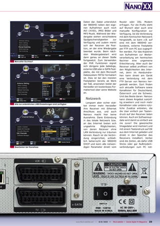 Daten dar. Dabei unterstützt            Router oder DSL Modem
                                                                 der 9800HD neben den eige-              erfragen. Für die Proﬁs steht
                                                                 nen Aufnahmen auch noch                 auf Wunsch aber auch eine
                                                                 AVI (XVID), JPEG Bilder und             manuelle Konﬁguration zur
                                                                 MP3 Musik. Während der Wie-             Verfügung. Ist die Verbindung
                                                                 dergabe stehen verschiedene             mit dem heimischen Netzwerk
                                                                 Spulgeschwindigkeiten       zur         hergestellt, so kann z.B. auf
                                                                 Verfügung und zudem merkt               eine mit dem 9800HD ver-
                                                                 sich der Receiver die Posi-             bundene, externe Festplatte
                                                                 tion, an der eine Wiedergabe            per FTP vom PC aus zugegrif-
                                                                 beendet wurde. Beim näch-               fen werden. Für das Kopieren
                                                                 sten Wiedergabestart wird               von Aufnahmen zur Weiter-
                                                                 dann genau an dieser Stelle             verarbeitung am heimischen
                                                                 fortgesetzt. Zum Verwenden              Rechner     eine    ungemeine
Manueller Suchlauf
                                                                 der PVR Funktionen eignet               Erleichterung. Aber auch der
                                                                 sich übrigens jede beliebige,           Receiver selbst proﬁtiert von
                                                                 externe USB oder e-SATA Fest-           den Möglichkeiten des Inter-
                                                                 platte, die mit dem Microsoft           net, denn im Handumdre-
                                                                 Dateisystem FAT32 formatiert            hen kann direkt am Gerät
                                                                 ist. Dies ist bei den meisten           eine Verbindung mit dem
                                                                 Festplatten bereits ab Werk             FTP Server von Nanoxx her-
                                                                 der Fall, ansonsten bietet der          gestellt werden. Dort ﬁnden
                                                                 Hersteller ein kostenloses For-         sich aktuelle Software sowie
                                                                 matiertool über seine Website           Kanallisten für Deutschland,
                                                                 an.                                     Österreich und die Schweiz.
                                                                                                         Und das Beste daran: Nanoxx
                                                                   Netzwerk                              kann dieses Angebot zukünf-
                                                                    Langsam aber sicher stat-            tig erweitern und noch mehr
Alle nur erdenklichen LNB Einstellungen sind verfügbar
                                                                 ten immer mehr Hersteller               Kanallisten oder andere nütz-
                                                                 ihre Receiver mit Ethernet              liche Zusätze anbieten, die
                                                                 Anschluss aus, und auch                 die User einfach per Tasten-
                                                                 Nanoxx macht hier keine                 druck auf den Receiver laden
                                                                 Ausnahme. Dank Einbindung               können. Auch ein Softwareup-
                                                                 in das lokale Netzwerk bzw.             date wird damit so einfach wie
                                                                 an das Internet bieten sich             nie zuvor! Die gewünschte
                                                                 ungeahnte      Möglichkeiten,           Imagedatei wird markiert und
                                                                 von denen Receiver ohne                 mit einem Tastendruck auf OK
                                                                 LAN Verbindung nur träumen              aus dem Internet geladen und
                                                                 können. Rasch ist die Verbin-           direkt in den Speicher des
                                                                 dung eingerichtet, schließ-             Receivers installiert. Vorbei
                                                                 lich beherrscht der 9800HD              sind die Zeiten, als dafür USB
                                                                 DHCP und kann alle notwen-              Sticks oder gar Nullmodem-
Bearbeiten der Kanalliste                                        digen Parameter direkt vom              verbindungen zum PC not-




                                                         www.TELE-satellite.com — 12-01/2010 —   TELE-satellite — Global Digital TV Magazine   23
 