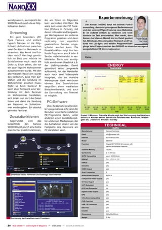 wendig waren, wenngleich der            die wir Ihnen im folgenden
                                                                                                        Expertenmeinung
9800HD auch noch diese Mög-             kurz vorstellen möchten: Da
                                                                                       +
                                                                                     Der Nanoxx 9800HD setzt mit seinem Funkti-
lichkeiten bietet.                      wäre zum einen die PIP Funk-
                                                                                  onsumfang, dem sehr gelungenen Bedienkonzept
                                        tion (Picture in Picture), mit            und den vielen pﬁfﬁgen Features neue Maßstäbe.
  Streaming                             deren Hilfe während langweili-            Er ist äußerst einfach zu bedienen und funk-
                                        ger Werbepausen ein anderes               tionierte im Test anstandslos. Man merkt, dass
   Ein ganz besonders pﬁf-                                                        Nanoxx bei diesem Modell bis ins Detail geplant
                                        Programm gesehen und dann                                                                  Thomas Haring
ﬁges Feature und einfach                                                          hat. Blindscan, Streaming über Netzwerk und Fea-
                                                                                                                                     TELE-satellite
                                        rechtzeitig zum eigentlich                                                                     Test Center
typisch Nanoxx ist die Mög-             gewünschten Sender umge-                  tures wie Lip-Sync und weiche Programmüber-              Austria

lichkeit, Aufnahmen zwischen            schaltet werden kann. Die                 gänge beim Zappen machen den 9800HD zu einem hervorragend
zwei Geräten im Netzwerk zu                                                       ausgestatteten HD Universalreceiver.
                                        Mosaikfunktion zeigt das lau-
streamen. Wer kennt das Pro-
blem nicht? Man liegt gemüt-
                                        fende Programm von 4 oder 6                    -
                                        Sender nebeneinander in ver-                   Keine
lich im Bett und möchte im              kleinerter Form und ermög-
Schlafzimmer noch rasch die             licht somit einen Überblick z.B.
Doku zu Ende sehen, die vor             der Lieblingssender. Damit                                                      ENERGY
ein paar Tage im Wohnzimmer             garantiert keine Langeweile                                                       DIAGRAM
aufgenommen wurde. Mit den              aufkommt, hat der Hersteller
allermeisten Receivern würde            auch noch zwei Videospiele
                                                                                                                                            Mode        Apparent Active Factor
das bedeuten, dass man auf-             integriert, die so manche
                                                                                                   Apparent Power
                                                                                                                                            StandBy     10 W      4W    0.40
stehen und die Sendung im               Werbepause stark verkürzen                                                                          Reception   44 W     25 W   0.56
                                                                                                                                            PVR         45 W     26 W   0.57
Wohnzimmer ansehen muss.                können. Die Zoomfunktion
Nicht so beim Nanoxx! Er                vergrößert einen markierten
kann über Netzwerk eine Ver-            Bildschirmbereich, und auch                                Active Power

bindung mit dem Receiver                die Darstellung von Teletext
im Wohnzimmer herstellen,               ist möglich.
sich direkt von dort die Daten
holen und dann die Sendung                 PC-Software
am Receiver im Schlafzim-
                                          Über die Website des Herstel-
mer wiedergeben. Ein absolut
                                        lers www.nanoxx.info kann der
geniales Feature!
                                        Benutzer eine Reihe nützlicher
                                        PC-Programme laden, unter               Ersten 15 Minuten: Die erste Minute zeigt den Startvorgang des Receivers,
  Zusatzfunktionen                      anderem einen Kanallistenedi-           danach 14 Minuten aktiver Betrieb mit Kanalwechsel, Aufnahme, Wieder-
                                                                                gabe etc. Zweiten 15 Minuten: Standby
  Abgerundet     wird     das           tor und einen Mediaplayer, der
Gesamtbild     des    Nanoxx            die Aufnahmen direkt von der
9800HD noch durch eine Reihe            Festplatte des Receivers am
                                                                                                                  TECHNICAL
                                                                                                                              DATA
praktischer Zusatzfunktionen,           PC darstellen kann.                      Manufacturer                       Nanoxx Germany
                                                                                 Email                              info@nanoxx.info
                                                                                 Internet                           www.nanoxx.info
                                                                                 Model                              9800HD
                                                                                 Function                           Digital HDTV DVB-S2 receiver with
                                                                                                                    various Multimedia Features
                                                                                 Channel Memory                     10.000
                                                                                 Symbolrate                         2-45 Ms/sec.
                                                                                 SCPC Compatible                    yes (> 2000 Ms/s)
                                                                                 DiSEqC                             1.0 / 1.1 / 1.2 / 1.3
                                                                                 USALS                              yes
                                                                                 Unicable                           yes
                                                                                 HDMI Output                        yes
                                                                                 Scart Connector                    2
   Download neuer Firmware und Settings über Internet                            Audio/Video Outputs                6x RCA
                                                                                 Component Video Output             yes
                                                                                 S-Video Output                     yes
                                                                                 UHF Modulator                      no
                                                                                 0/12 Volt Connector                no
                                                                                 Digital Audio Output               yes
                                                                                 EPG                                yes
                                                                                 C/Ku-Band compatible               yes
                                                                                 PVR-Function                       yes
                                                                                 USB 2.0 Connector                  yes
                                                                                 Ethernet                           yes
                                                                                 E-SATA                             yes
                                                                                 Dimensions                         300x63x220mm
                                                                                 Weight                             2.2kg
   Sortierung der Kanalliste nach Providern


24 TELE-satellite — Global Digital TV Magazine — 12-01/2010 — www.TELE-satellite.com
 