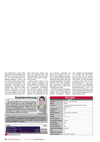 sich mittlerweile in sehr vielen      gang mehr oder weniger viel          der Receiver überträgt die                  niert, lediglich die Wiedergabe
Haushalten leistungsfähige PCs        Zeit, die eigentlich gar nicht       Daten via Netzwerk zum PC,                  von Inhalten über den Recei-
beﬁnden und dass das Bren-            notwendig wäre, wenn die Auf-        der sie dann wiederum abspei-               ver, die zuvor am PC gespei-
nen von DVDs mittlerweile so          nahmen direkt am PC gespei-          chert. Schlussendlich kann die              chert wurden, konnten wir noch
selbstverständlich wurde wie          chert würden.                        Aufnahme dann direkt über den               nicht testen, da der Hersteller
zu früheren Zeiten das Aufneh-           Genau diesen Weg ist die          PC wiedergebgeben oder später               in diesem Punkt noch an der
men von Audio Kassetten. Han-         Firma Nanoxx gegangen und            mühelos mit allen gängigen                  Implementierung in die Soft-
delsübliche PVR Receiver mit          bietet deshalb ein kleines Tool      DVD Authoring Programmen                    ware arbeitet. In Anbetracht
integrierter Festplatte bieten        für den PC, das im Hintergrund       bearbeitet und auf einen Roh-               der sehr gut funktionierenden
deshalb fast immer die Mög-           auf eingehende Aufnahmen             ling gebrannt werde.                        Aufnahmefunktion      sind   wir
lichkeit, Aufnahmen von der           des Receivers wartet. Sobald            Im Test hat dieses besondere             jedoch davon überzeugt, dass
internen Festplatte auf einen         also an der Fernbedienung die        Feature des Nanoxx 9600 IP                  auch dieses Feature demnächst
PC zu übertragen, doch je nach        Record Taste gedrückt wurde,         (obwohl noch im Beta Betrieb)               und voll funktionsfähig zur Ver-
Anschluss benötigt dieser Vor-        beginnt die Aufzeichnung und         absolut problemlos funktio-                 fügung stehen wird.


                 Expertenmeinung                                                                          TECHNIC
    +                                                                      Anbieter                  NanoXX
                                                                                                               DATA
                                                                                                                 www.nanoxx.info
    Der Nanoxx 9600 IP ist ein sehr gut funktionie-
  render CA Receiver, der alle notwendigen Fea-                            Modell                    9600 IP
  tures in ausgereifter Funktionsweise bietet. Dank                        Funktion                  Digitaler CA-Satellitenreceiver mit PVR-Funktion
  seines Netzwerkanschlusses eröffnen sich voll-                                                     über Netzwerk
  kommen neue Möglichkeiten, von denen der Her-
                                                                           Kanalspeicher             6000
  steller geschickt Gebrauch macht. Die Bedienung       Thomas Haring
  des 9600 IP ist logisch durchdacht und auch für         TELE-satellite   Satelliten                78
                                                            Test Center
  Neueinsteiger mühelos zu erlernen.                            Austria    SCPC kompatibel           ja (im Test ab ca. 1,628 Ms/s)

    -                                                                      USALS
                                                                           DiSEqC
                                                                                                     ja
                                                                                                     1.0 / 1.2 / 1.3
    Die Satelliten- und besonders die Transponderliste bedürfen
  einer kleinen Frischzellenkur, die Wiedergabe von zuvor gespei-          Scart Anschlüsse          2
  cherten Aufnahmen ist noch nicht möglich. Vermisst haben wir             Audio/Video Ausgänge      3 x RCA
  auch das DiSEqC 1.1 Protokoll.
                                                                           YUV Ausgang               nein
                                                                           UHF Modulator             ja
                                                                           0/12 Volt Ausgang         nein
                                                                           Digitaler Audio Ausgang   ja (optisch)
                                                                           EPG                       ja
                                                                           C/Ku-Band kompatibel      ja
                                                                           Stromversorgung           100-240 VAC, 50/60 Hz
     Aufnahmetool am PC


34 TELE-satellite & Broadband — 02-03/2008 — www.TELE-satellite.com
 