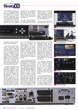 z.B. die DiSEqC Protokolle 1.0      quenzbereich des gewählten         mithilfe eines Programms wie
und 1.1 für Multifeedanlagen        Satelliten bis zu 60 Minuten,      „Partition Magic“ - Formatie-
sowie die Protokolle 1.2 und        wobei dieser Wert natürlich        rungen größer als 32 GB sind
1.3 (USALS) für drehbare            halbiert werden kann, indem        ja von MS Windows aus nicht
Antennen unterstützt. Des-          nur eine Polarisationsebene        möglich (Microsoft bevorzugt
weiteren stehen verschiedene        gewählt wird.                      dazu aus taktischen Gründen
vorprogrammierte LNB Typen                                             das NTFS Dateisystem).
zur Auswahl bereit und wer            In den Systemeinstellun-
unbedingt seine neue S-Band         gen stehen diverse Optionen          Dank des integrierten Netz-
Antenne mit dem 9500HD              zur Anpassung des Recei-           werkanschlusses kann von



                                                                                                         SCPC Empfang mit dem Nanoxx 9500HD




                                                                                                         Die Kanalliste mit den verschiedenen
verwenden möchte, der kann          vers an die Bedürfnisse des        jedem beliebigen PC im Heim-
                                                                                                         Sortiermöglichkeiten
die LOF manuell eingeben.           Users zur Verfügung. Die           netzwerk auf den Receiver
                                    Sprachauswahl bietet viel-         zugegriffen werden. Die dazu
  Sind erst mal alle Einstel-       fältige Optionen zu Audio-,        notwendige IP Adresse wird
lungen entsprechend vorge-          EPG-, Teletext- und Unterti-       entweder manuell vergeben,
nommen worden, stehen ein           telsprachen, während in den        oder der Receiver holt sich
automatischer, ein manueller        Medieneinstellungen die Bild-      diese per DHCP vom Router.
sowie ein Blindscansuchmo-          ausgabe verändert werden           Äußerst praktisch ist auch der
dus zur Verfügung, um die           kann. Auch Zeiteinstellungen       integrierte FTP Explorer, mit
insgesamt 10.000 Kanalspei-         sowie die Verwaltung der           dessen Hilfe ein Softwareup-
cherplätze zu füllen. Absolut       Timereinträge können hier im       date direkt über Internet von
erstaunt hat uns die Geschwin-      Handumdrehen durchgeführt          jedem beliebigen Server her-      EPG (Multichannel Anzeige)
digkeit, mit der der Nanoxx         werden.                            untergeladen und installiert
9500HD nach neuen Program-                                             werden kann.
men sucht: innerhalb von              Über den Menüpunkt Multi-
etwas mehr als 3 Minuten war        media werden alle notwendigen        Im nächsten Menüpunkt
unser 90 Transponder Testsa-        Einstellungen zur Verbindung       können Statusinformationen
tellit vollständig eingelesen.      des Receivers mit externen         zu den beiden CI Schäch-
                                    Festplatten, USB Sticks sowie      ten, die im Test problem-
   Ein ganz besonderes Extra        dem heimischen Netzwerk            los mit Irdeto, Crytoworks,
des Nanoxx 9500HD ist der           vorgenommen. Prinzipiell kann      Alphacrypt   und    Viaccess
integrierte Blindscan Such-         jede handelsübliche Festplatte     Modulen zusammengearbei-
lauf. Dieser erfolgt in Schrit-     über ein externes USB 2.0          tet haben, sowie zum einge-       Hauptmenü
ten von wahlweise 3 oder 4          Gehäuse mit dem Receiver           bauten Kartenleser abgerufen
MHz über das gesamte Fre-           verbunden werden, sie muss         werden.
quenzspektrum. Dabei kann           jedoch in FAT32 formatiert
der Benutzer bis zu 4 Sym-          sein, damit der Receiver sie         Sind alle Einstellungen kor-
bolraten vorgeben, die ver-         erkennen kann. Leider besteht      rekt vorgenommen, kann das
wendet werden sollen, oder          keine Möglichkeit, mit Hilfe des   Hauptmenü verlassen werden
man überlässt dem Receiver          Receivers eine Partition auf       und der Receiver schaltet
die automatische Erkennung.         der Festplatte zu erstellen und    auf den ersten empfangba-
Im Test arbeitete der Such-         diese zu formatieren. Abhilfe      ren Sender. Dabei blendet er
lauf sehr gründlich, benötigte      schafft der Anschluß an einen      im unteren Bildbereich eine
dafür aber auch je nach Fre-        PC und Formatierung z.B.           übersichtliche Info Leiste ein,   BlindScan Suchlauf




30 TELE-satellite & Broadband — 04-05/2008 — www.TELE-satellite.com
 