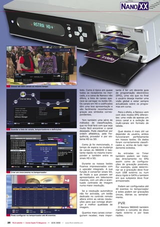 Gravar até dois canais ao mesmo tempo
                                                                                bido. Como é típico em quase     tante é ter um decente guia
                                                                                todos os receptores no mer-      de programação electrónico
                                                                                cado, e a caixa da Nanoxx não    (EPG), uma vez que no final
                                                                                difere, a lista de canais apa-   o usuário deseja manter uma
                                                                                rece se carregar no botão OK.    visão global e estar sempre
                                                                                Os canais em HD e codificados    actualizado sobre os progra-
                                                                                têm uma boa apresentação e       mas em curso.
                                                                                são facilmente reconhecíveis
                                                                                graças aos símbolos corres-        Para o efeito, a Nanoxx vem
                                                                                pondentes.                       com dois modos EPG diferen-
                                                                                                                 tes: uma visão de apenas um
                                                                                  Tem também uma série de        único canal e a exibição de
                                                                                métodos de classificações,       multi-canais em formato de
                                                                                que no final fará com que seja   tabela.
                                                                                muito fácil encontrar o canal
   Guardar a lista de canais, temporizadores e deﬁnições
                                                                                desejado. Pode classificar por     Qual destes é mais útil vai
                                                                                ordem alfabética, pela fre-      depender do usuário, ambos
                                                                                quência, provedor e por sis-     funcionaram    perfeitamente
                                                                                tema HD ou SD.                   em nossos testes. Os dados
                                                                                                                 foram correctamente classifi-
                                                                                  Como já foi mencionado, o      cados e, acima de tudo rapi-
                                                                                tempo de espera na mudança       damente exibidos.
                                                                                de canais do 9800HD é bas-
                                                                                tante rápido no mesmo trans-       As entradas no Timer
                                                                                ponder e também entre os         também podem ser trata-
                                                                                sinais HD e SD.                  das directamente no EPG
                                                                                                                 assim como as configura-
                                                                                   Durante os nossos testes      ções de gravação possíveis.
                                                                                ficamos impressionados com       Por exemplo, pode determi-
                                                                                o upscaler integrado. A sua      nar se a gravação deve ficar
   Criar um novo evento no temporizador                                         função é converter sinais SD,    num USB externo ou num
                                                                                de modo a que possam ser         disco rígido e-SATA e também
                                                                                apresentados em televisores      em que subpasta deve ficar
                                                                                maiores, com um alto e acen-     armazenado.
                                                                                tuado contraste de imagem
                                                                                numa maior resolução.              Podem ser configurados até
                                                                                                                 40 eventos no temporizador
                                                                                  Se a resolução automática      e estes podem ser gravações
                                                                                não for activada, um botão       únicas, diárias ou semanal-
                                                                                dedicado no controlo remoto      mente.
                                                                                altera entre as várias resolu-
                                                                                ções para que consiga alcan-
                                                                                çar a melhor qualidade de          PVR
                                                                                imagem.                             O Nanoxx 9800HD também
                                                                                                                 mantém o conceito de disco
                                                                                  Quantos mais canais conse-     rígido externo e por boas
   Pode conﬁgurar no temporizador até 40 eventos                                guirem receber, mais impor-      razões.


20 TELE-satellite — Global Digital TV Magazine — 12-01/2010 — www.TELE-satellite.com
 