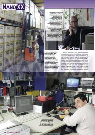 Daniel Sam é o Diretor      ■
                                                                                   de Vendas e explica,
                                                                                “Estamos actualmente
                                                                                        a trabalhar com
                                                                                       distribuidores na
                                                                                 Suíça, Áustria, Suécia
                                                                                    e na Grã-Bretanha e
                                                                                 estamos abertos para
                                                                                mais distribuidores de
                                                                            outros Países europeus. “
                                                                                 Estamos actualmente
                                                                                  com sete modelos de
                                                                            Receptores disponíveis. O
                                                                             nosso elemento principal
                                                                                   receptor é o NanoXX
                                                                                   9500HD que a TELE-
                                                                                 satélite recentemente
                                                                             introduziu na sua revista.
                                                                            Está a ser preparada outra
                                                                             actualização e assim que
                                                                            estiver disponível a TELE-
                                                                                 satélite vai falar sobre
                                                                                                     isso.




                                                                      ■ O Gerente de Logística,             Marcel Hofbauer está particularmente
                                                                        Nico Schumann, tem
                                                                        muito que fazer no               interessado na compatibilidade das redes.
                                                                        armazém. “Eu não                 “O futuro está aqui!” está convencido. A
                                                                        só organizo o envio              sua visão é a incorporação de receptores na
                                                                        como também estou                Internet. “O mundo da multimédia está a
                                                                        envolvido na tecnologia          surgir”, ele prevê e cita um exemplo, “Esta-
                                                                        “, comenta”. E com
                                                                        encomendas de grandes
                                                                                                         mos trabalhando para transformar o nosso
                                                                        volumes eu trabalho              receptor num topo de gama modelo 9500HD
                                                                        com outros empregados,           compatível com uma web CAM.” Quais são
                                                                        desta forma conseguimos          as sua intenções? Usar a rede como um dis-
                                                                        enviar os produtos para          positivo de câmara de vigilância. Poderia
                                                                        os clientes o mais rápido
                                                                                                         por exemplo, facilmente instalar a câmara
                                                                        possível “.




                                                                   Até mesmo o melhor ■
                                                                 produto por vezes tem
                                                               uma anomalia. Mas, não
                                                                se preocupe, O Técnico
                                                               de Serviço, Andrea Nes-
                                                              tola encontra o problema
                                                                              e resolve.




88 TELE-satellite & Broadband — 12-01/2009 — www.TELE-satellite.com
 
