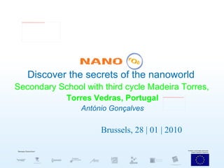 Discover the secrets of the nanoworld   Secondary School with third cycle Madeira Torres,   Torres Vedras, Portugal António Gonçalves Brussels, 28 | 01 | 2010 