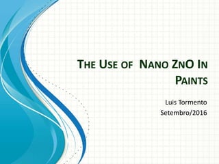THE USE OF NANO ZNO IN
PAINTS
Luis Tormento
Setembro/2016
 