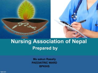 Nursing Association of Nepal
Prepared by
Ms sakun Rasaily
PAEDIATRIC WARD
BPKIHS
 