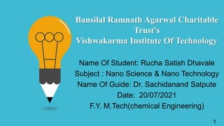 Bansilal Ramnath Agarwal Charitable
Trust's
Vishwakarma Institute Of Technology
Name Of Student: Rucha Satish Dhavale
Subject : Nano Science & Nano Technology
Name Of Guide: Dr. Sachidanand Satpute
Date: 20/07/2021
F.Y. M.Tech(chemical Engineering)
1
 
