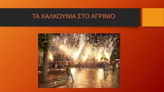 ΤΑ ΧΑΛΚΟΥΝΙΑ ΣΤΟ ΑΓΡΙΝΙΟ
 