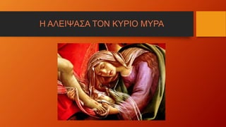 Η ΑΛΕΙΨΑΣΑ ΤΟΝ ΚΥΡΙΟ ΜΥΡΑ
 