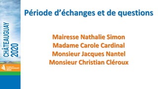 Période d’échanges et de questions
Mairesse Nathalie Simon
Madame Carole Cardinal
Monsieur Jacques Nantel
Monsieur Christian Cléroux
 