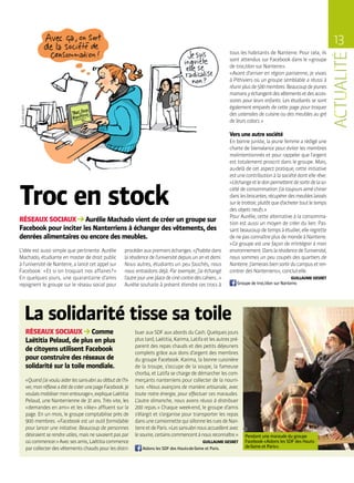 13
Troc en stock
La solidarité tisse sa toile
RÉSEAUX SOCIAUX Aurélie Machado vient de créer un groupe sur
Facebook pour inciter les Nanterriens à échanger des vêtements, des
denrées alimentaires ou encore des meubles.
RÉSEAUX SOCIAUX Comme
Laëtitia Pelaud, de plus en plus
de citoyens utilisent Facebook
pour construire des réseaux de
solidarité sur la toile mondiale.
CLAIREROBERT
L’idée est aussi simple que pertinente. Aurélie
Machado, étudiante en master de droit public
à l’université de Nanterre, a lancé cet appel sur
Facebook : « Et si on troquait nos affaires ? »
En quelques jours, une quarantaine d’amis
rejoignent le groupe sur le réseau social pour
« Quandj’aivouluaiderlessans-abriaudébutdel’hi-
ver,monréflexeaétédecréerunepageFacebook.Je
voulaismobilisermonentourage »,expliqueLaëtitia
Pelaud, une Nanterrienne de 31 ans. Très vite, les
« demandes en ami » et les « like » affluent sur la
page. En un mois, le groupe comptabilise près de
900 membres. « Facebook est un outil formidable
pour lancer une initiative. Beaucoup de personnes
désiraient se rendre utiles, mais ne savaient pas par
oùcommencer. »Avecsesamis,Laëtitiacommence
parcollecterdesvêtementschaudspourlesdistri-
procéderauxpremierséchanges.« J’habitedans
la résidence de l’université depuis un an et demi.
Nous autres, étudiants un peu fauchés, nous
nous entraidons déjà. Par exemple, j’ai échangé
l’autrejouruneplacedecinécontredescahiers… »
Aurélie souhaite à présent étendre ces trocs à
tous les habitants de Nanterre. Pour cela, ils
sont attendus sur Facebook dans le « groupe
de troc / don sur Nanterre ».
« Avant d’arriver en région parisienne, je vivais
à Pithiviers où un groupe semblable a réussi à
réunirplusde500membres.Beaucoupdejeunes
mamansyéchangentdesvêtementsetdesacces-
soires pour leurs enfants. Les étudiants se sont
également emparés de cette page pour troquer
des ustensiles de cuisine ou des meubles au gré
de leurs colocs. »
Vers une autre société
En bonne juriste, la jeune femme a rédigé une
charte de bienséance pour éviter les membres
malintentionnés et pour rappeler que l’argent
est totalement proscrit dans le groupe. Mais,
au-delà de cet aspect pratique, cette initiative
estunecontributionàlasociétédontellerêve.
« L’échangeetledonpermettentdesortirdelaso-
ciétédeconsommation.J’aitoujoursaiméchiner
danslesbrocantes,récupérerdesmeubleslaissés
surletrottoir,plutôtqued’achetertoutletemps
des objets neufs. »
Pour Aurélie, cette alternative à la consomma-
tion est aussi un moyen de créer du lien. Pas-
santbeaucoupdetempsàétudier,elleregrette
denepasconnaîtreplusdemondeàNanterre.
« Ce groupe est une façon de m’intégrer à mon
environnement.Danslarésidencedel’université,
nous sommes un peu coupés des quartiers de
Nanterre.J’aimeraisbiensortirducampusetren-
contrer des Nanterriens », conclut-elle.
GUILLAUME GESRET
Groupe de troc / don sur Nanterre.
buer aux SDF aux abords du Cash. Quelques jours
plus tard, Laëtitia, Karima, Latifa et les autres pré-
parent des repas chauds et des petits déjeuners
complets grâce aux dons d’argent des membres
du groupe Facebook. Karima, la bonne cuisinière
de la troupe, s’occupe de la soupe, la fameuse
chorba, et Latifa se charge de démarcher les com-
merçants nanterriens pour collecter de la nourri-
ture. « Nous avançons de manière artisanale, avec
toute notre énergie, pour effectuer ces maraudes.
L’autre dimanche, nous avons réussi à distribuer
200 repas. » Chaque week-end, le groupe d’amis
s’élargit et s’organise pour transporter les repas
dansunecamionnettequisillonnelesruesdeNan-
terreetdeParis.« Lessans-abrinousaccueillentavec
lesourire,certainscommencentànousreconnaître. »
GUILLAUME GESRET
 Aidons les SDF des Hauts-de-Seine et Paris.
Pendant une maraude du groupe
Facebook « Aidons les SDF des Hauts-
de-Seine et Paris ».
DR
 