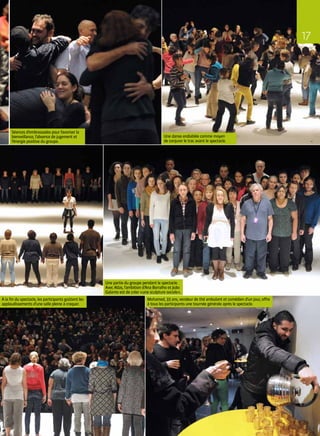 Séances d’embrassades pour favoriser la
bienveillance, l’absence de jugement et
l’énergie positive du groupe.
Une partie du groupe pendant le spectacle.
Avec Atlas, l’ambition d’Ana Borralho et João
Galante est de créer « une sculpture sociale ».
Une danse endiablée comme moyen
de conjurer le trac avant le spectacle.
À la fin du spectacle, les participants goûtent les
applaudissements d’une salle pleine à craquer.
Mohamed, 33 ans, vendeur de thé ambulant et comédien d’un jour, offre
à tous les participants une tournée générale après le spectacle.
17
 