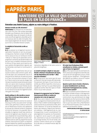 19
DOSSIER
Nanterre est-elle une ville attractive ?
AndréCassou :Oui,Nanterreestunevilleattrac-
tive à plus d’un titre. Elle compte davantage
d’emplois que d’habitants, elle est dotée d’un
incomparable réseau de transports et elle pré-
senteuneoffredelogementsdiversifiéequel’on
ne trouve pas dans les villes limitrophes. Nan-
terre dispose également de réserves foncières
qui en font un véritable réservoir à projets.
La médaille de l’attractivité a-t-elle un
revers ?
A. C. : La pression sur le logement social et la
spéculation financière en sont les principales
conséquences. Nanterre compte 19 000 loge-
ments sociaux et nous en attribuons environ
1 000 par an. Alors que les demandes sont en
progression constante avec 80 demandeurs de
plus par mois, la mobilité a fortement diminué
en dix ans. Et nous savons, par le biais du nou-
veau système d’enregistrement régional, que
les demandes continuent et continueront à
affluer (1)
.
Deuxième point : l’augmentation des prix qui
touche le secteur privé comme le public. Ainsi,
54 % des loyers sont conventionnés mais ils ne
sontpastousaumêmeprix.Ilsvarientde3 euros
le m² pour une construction ancienne à 7 euros
le m² dans le neuf, le tout sans les charges. Cela
n’estpasàlaportéedetouteslesboursesetpeut
créer une rupture dans le parcours résidentiel,
mêmedanslelogementsocial.Àl’achat,lesprix
duneufsontpassésde2 500 eurosà5 300euros
lem²endixansetlecoûtd’unlogementancien
n’est guère moins élevé.
Quelle politique la ville met-elle en œuvre
pour faire en sorte que chacun puisse se
loger à Nanterre ?
A. C. : D’abord, Nanterre construit et construit
beaucoup.En2014,nousavonslancé1 472loge-
ments.C’est,aprèsParis,lavillequiconstruitle
plus en Île-de-France. Ensuite, nous appliquons
le principe de la diversité sociale en proposant
à la fois de l’accession à la propriété, libre et
encadrée, du logement locatif avec priorité au
social et du logement pour étudiants. Le par-
coursrésidentiels’entrouvefacilité.Nousallons
également créer des logements locatifs inter-
médiairesdanslecadreduprogrammelocalde
l’habitat intercommunal. Quant au dispositif
NanterreHabitatPlus,destinéauxpropriétaires
de logements anciens, il permet de rénover les
habitations dégradées et de lutter contre la
précarité énergétique.
Le conseil municipal a adopté un vœu pour
étendre à Nanterre l’encadrement des loyers,
une des dispositions de la loi Alur (2)
. Allez-
vous être entendus ?
A. C. : À long terme, nous aurons gain de cause
carNanterren’estpaslaseulevilleàdemander
l’encadrement des loyers. À court terme, cela
semble plus difficile. Seule Paris intra-muros a
étéagrééaumotifqu’iln’yapasd’observatoire
capable de vérifier l’état des loyers en Île-de-
France. Ce qui reste à prouver…
Qu’apporte le programme local de l’habitat
intercommunal (PLHI) en matière de
résorption de la crise du logement ?
A. C. : Nous avons élaboré, avec Suresnes et
Rueil,unprogrammed’investissementtrèsam-
bitieux.Ilfixeà12 000lenombredelogementsà
construiredanslessixprochainesannées,dont
6 500 à Nanterre. S’il se doit de répondre aux
besoins des habitants, l’objectif pour Nanterre
est ambitieux : 1 000 logements par an, c’est
10 programmes à suivre simultanément ! Se
pose également la question du financement
du logement social auquel la ville apporte
des subventions en plus du financement de
la surcharge foncière. À la fin de l’année, c’est
plusieurs millions d’euros pris sur le budget
de la ville dans un contexte financier déjà très
contraint.
Et le plan local d’urbanisme (PLU),
actuellement en révision, comment peut-il
agir en faveur du logement ?
A.C. :LePLUreprendtouteslesorientationsdu
PLHI :constructiondelogementsdiversifiésavec
une part de 40 % de logements sociaux, mixité
sociale, parcours résidentiel… Il fixe également
des objectifs aux bailleurs sociaux en matière
de rénovation de leur patrimoine.
Quand on parle réserve foncière à Nanterre,
on pense immédiatement aux Groues.
Concernant l’aménagement de ce secteur,
quel est votre souhait ?
A.C. :QueceonzièmequartierdeNanterresoit
unquartieràéchellehumaine :4 500logements
d’ici 2025, cela nous semble raisonnable. Ces
constructions nous permettraient de reloger
deshabitantsduParc-SudetduChemin-de-l’Île
pourréintroduiredelamixitédanscesquartiers.
C’est ce que nous avons fait au Petit-Nanterre
et aux Provinces-Françaises, dans le cadre des
opérations de rénovation urbaine.
PROPOS RECUEILLIS PAR ISABELLE FRUCHARD
ET SOPHIE BOCARD
(1) 19 500 personnes ont cité Nanterre parmi leurs choix de
résidence en Île-de-France.
(2) Loi du 24 mars 2014 pour l’accès au logement et un
urbanisme rénové (Alur).
Entretien avec André Cassou, adjoint au maire délégué à l’habitat.
CLAIREMACEL
André Cassou, adjoint au maire
délégué à l’habitat.
« APRÈS PARIS,
NANTERRE EST LA VILLE QUI CONSTRUIT
LE PLUS EN ÎLE-DE-FRANCE »
 
