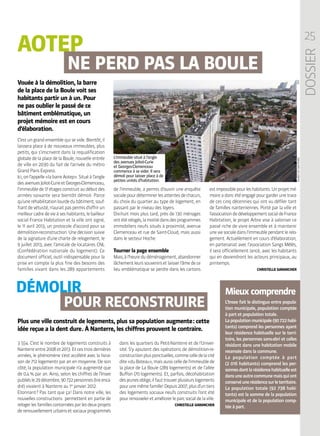 25
DOSSIER
AOTEP
DÉMOLIR
NE PERD PAS LA BOULE
POUR RECONSTRUIRE
C’est un grand ensemble qui se vide. Bientôt, il
laissera place à de nouveaux immeubles, plus
petits, qui s’inscrivent dans la requalification
globale de la place de la Boule, nouvelle entrée
de ville en 2030 du fait de l’arrivée du métro
Grand Paris Express.
Ici,onl’appelle« labarreAotep ».Situéàl’angle
desavenuesJoliot-CurieetGeorges-Clemenceau,
l’immeublede17étagesconstruitaudébutdes
années soixante sera bientôt démoli. Parce
qu’uneréhabilitationlourdedubâtiment,souf-
frantdevétusté,n’auraitpaspermisd’offrirun
meilleurcadredevieàseshabitants,lebailleur
social France Habitation et la ville ont signé,
le 11 avril 2013, un protocole d’accord pour sa
démolition-reconstruction. Une décision suivie
de la signature d’une charte de relogement, le
9 juillet 2013, avec l’amicale de locataires CNL
(Confédération nationale du logement). Ce
document officiel, outil indispensable pour la
prise en compte la plus fine des besoins des
familles vivant dans les 289 appartements
de l’immeuble, a permis d’ouvrir une enquête
socialepourdéterminerlesattentesdechacun,
du choix du quartier au type de logement, en
passant par le niveau des loyers.
Dix-huit mois plus tard, près de 130 ménages
ontétérelogés,lamoitiédansdesprogrammes
immobiliers neufs situés à proximité, avenue
Clemenceau et rue de Saint-Cloud, mais aussi
dans le secteur Hoche.
Tourner la page ensemble
Mais,àl’heuredudéménagement,abandonner
lâchementleurssouvenirsetlaisserl’âmedece
lieu emblématique se perdre dans les cartons
estimpossiblepourleshabitants.Unprojetmé-
moireadoncétéengagépourgarderunetrace
de ces cinq décennies qui ont vu défiler tant
de familles nanterriennes. Porté par la ville et
l’associationdedéveloppementsocialdeFrance
Habitation, le projet Arbre vise à valoriser ce
passé riche de vivre ensemble et à maintenir
uneviesocialedansl’immeublependantlerelo-
gement. Actuellement en cours d’élaboration,
en partenariat avec l’association Sangs Mêlés,
il sera officiellement lancé, avec les habitants
qui en deviendront les acteurs principaux, au
printemps.
CHRISTELLE GARANCHER
Mieux comprendre
L’Insee fait le distinguo entre popula-
tion municipale, population comptée
à part et population totale.
Lapopulationmunicipale(90 722habi-
tants) comprend les personnes ayant
leur résidence habituelle sur le terri-
toire, les personnes sans-abri et celles
résidant dans une habitation mobile
recensée dans la commune.
La population comptée à part
(2 016 habitants) comprend les per-
sonnesdontlarésidencehabituelleest
dansuneautrecommunemaisquiont
conservéunerésidencesurleterritoire.
La population totale (92 738 habi-
tants) est la somme de la population
municipale et de la population comp-
tée à part.
MAIRIEDENANTERREXXX
3 554. C’est le nombre de logements construits à
Nanterreentre2008et2013.Etcestroisdernières
années, le phénomène s’est accéléré avec la livrai-
son de 712 logements par an en moyenne. De son
côté, la population municipale n’a augmenté que
de 0,4 % par an. Ainsi, selon les chiffres de l’Insee
publiésle29décembre,90 722personnes(lireenca-
dré) vivaient à Nanterre au 1er
janvier 2012.
Étonnant ? Pas tant que ça ! Dans notre ville, les
nouvelles constructions permettent en partie de
relogerlesfamillesconcernéesparlesdeuxprojets
derenouvellementurbainsetsociauxprogrammés
dans les quartiers du Petit-Nanterre et de l’Univer-
sité. S’y ajoutent des opérations de démolition-re-
constructionplusponctuelles,commecelledelacité
dite« duBateau »,maisaussicelledel’immeublede
la place de La Boule (289 logements) et de l’allée
Buffon (70 logements). Et, parfois, décohabitation
desjeunesoblige,ilfauttrouverplusieurslogements
pourunemêmefamille !Depuis2007,plusd’untiers
des logements sociaux neufs construits l’ont été
pourrenouveleretaméliorerleparcsocialdelaville.
CHRISTELLE GARANCHER
Vouée à la démolition, la barre
de la place de la Boule voit ses
habitants partir un à un. Pour
ne pas oublier le passé de ce
bâtiment emblématique, un
projet mémoire est en cours
d’élaboration.
Plus une ville construit de logements, plus sa population augmente : cette
idée reçue a la dent dure . À Nanterre, les chiffres prouvent le contraire.
L’immeuble situé à l’angle
des avenues Joliot-Curie
et Georges-Clemenceau
commence à se vider. Il sera
démoli pour laisser place à de
petites unités d’habitation.
 