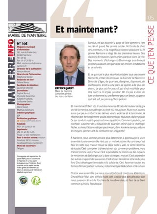 05
PATRICK JARRY
Maire de Nanterre
Conseiller général
des Hauts-de-Seine
Et maintenant ?
Surtout, ne pas tourner la page et faire comme si rien
ne s’était passé. Ne jamais oublier. Ni l’onde de choc
des attentats, ni la magnifique riposte populaire du 11
janvier. Nanterre a réagi dès les premières heures. Des
dizaines d’initiatives spontanées partout dans la ville.
Des moments d’échange et d’hommage aux dix-sept
victimes auxquels ont participé des milliers d’habitants
et de salariés.
Etcequiétaitleplusréconfortantdanstouscesrassem-
blements, c’était de retrouver la diversité de Nanterre.
Diversité d’âges, de quartiers, d’origines, d’opinions, de
confessions. C’est la ville dans ce qu’elle a de plus de
vivant, de plus actif et créatif, qui s’est mobilisée pour
dire non ! Ce n’est pas possible ! On n’a pas le droit de
tuerunhommeouunefemmepourundessin,ouparce
qu’il est juif, ou parce qu’il est policier.
Et maintenant ? Bien sûr, il faut des mesures d’État à la hauteur de la gra-
vitédelamenace,sansdérogeraudroitetànosvaleurs.Maisnoussavons
aussi que pour combattre ces dérives vers la violence et le terrorisme, la
réponsedoitêtreégalementsociale,économique,éducative,diplomatique.
Ce qui conduit aussi à poser certaines questions. Comment peut-on, par
exemple, s’alarmer de la situation de quartiers minés par le chômage,
l’échecscolaire,l’absencedeperspectiveset,danslemêmetemps,réduire
les moyens permettant de combattre ces inégalités ?
À Nanterre, nous sommes encore plus déterminés à promouvoir le vivre
ensemble.Levivreensemblen’estpasunmalnécessaire.Aucontraire,c’est
faire en sorte que chacun trouve sa place dans la ville, se sente reconnu
etécouté.C’estconsidérerladiversiténonpascommeunproblème,mais
d’abordcommeunerichesse.C’estlapossibilitédeconstruiredesespaces
derencontresetd’échangessurlabasedurespectmutuel.C’estapprendre
desautresetapprendreauxautres.C’estrefuserlaviolenceetlaloiduplus
fort. C’est développer l’entraide et la solidarité. C’est favoriser toutes les
formesd’émancipationhumaine,notammentparl’éducationetlaculture.
C’estcevivreensemblequenousnousattachonsàconstruireàNanterre.
C’estdifficile ?Oui,c’estdifficile.Maisc’estlaseulevoiepossiblepourque
nous puissions être à la fois fiers de nos diversités, et fiers de ce bien
commun qu’est la République.
Ce magazine est imprimé sur du
papier PEFC pour la couverture
et l’agenda et sur du papier
écologique pour l’intérieur. Il est
imprimé sur du papier issu de
forêts gérées durablement et
selon un processus de fabrication
labellisé imprim’vert.
N° 396
Magazine municipal
d’information
130, rue du 8-Mai-1945
92 000 Nanterre
Tél. : 39 92
Fax : 01 47 21 83  10
Mail : nanterre.info@mairie-
nanterre.fr
Directeur de la publication :
Hassan Hmani
Directrice de l’information :
Stéphanie Decker
Rédactrice en chef :
Orlane Renou
Secrétaire de rédaction :
Laurence Mosnier
Journalistes :
Sophie Bocard,
Christelle Garancher,
Isabelle Fruchard,
Guillaume Gesret
Photographes :
Claire Macel,
Mathias Glikmans
Création graphique :
JBA
Réalisation graphique :
Publicité :
HSP : 01  55  69  31  00
Imprimerie :
LNI : 01  40  85  74  85
Tirage : 41 500 exemplaires
Pour la version sonore : mission
handicap 39 92, mission.
handicap@mairie-nanterre.fr
Photo de couverture :
Deligne
 