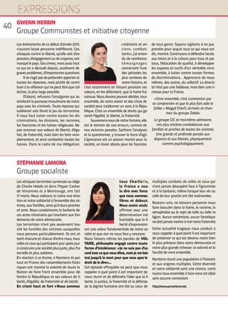 Lesattaquesterroristessurvenuesausiège
de Charlie Hebdo et dans l’Hyper Casher
de Vincennes et à Montrouge, ont fait
17 morts. Nous redisons ici notre vive émo-
tionetnotresolidaritéàl’ensembledesvic-
times,auxfamilles,ainsiqu’àleursproches
et amis. Nous condamnons la barbarie de
ces actes inhumains qui touchent aux fon-
dements de notre démocratie.
Les terroristes n’ont pas seulement tou-
ché les familles des victimes auxquelles
nous pensons particulièrement. Ils ont at-
teintchacuneetchacund’entrenous,tous
cellesetceuxquiparticipentjouraprèsjour
àconstruireunesociétéplusjuste,plusfra-
ternelle et plus solidaire.
En réaction à ce drame, à Nanterre et par-
tout en France des rassemblements histo-
riques ont montré la volonté de toute la
Nation de faire front ensemble pour dé-
fendre la République et ses valeurs de li-
berté, d’égalité, de fraternité et de laïcité.
En criant haut et fort « Nous sommes
tous Charlie ! »,
la France a vou-
lu dire avec force
que nous sommes
libres et debout.
Nous avons voulu
affirmer avec une
détermination iné-
branlable que la li-
berté d’expression
est une valeur fondamentale de notre so-
ciété et que rien ne nous fera y renoncer.
Nous faisons nôtres les paroles de VOL-
TAIRE, philosophe engagé contre toute
forme d’intolérance : « Je ne suis pas d’ac-
cordaveccequevousdites,maisjemebat-
trai jusqu’à la mort pour que vous ayez le
droit de le dire »...
Cet épisode effroyable ne peut que nous
rappeler à quel point il est important de
nous réunir et de défendre l’idée que la li-
berté, la justice, la fraternité et la défense
de la dignité humaine ont été au cœur de
multiples combats de celles et ceux qui
n’ont jamais désespéré face à l’ignominie
et à la barbarie, même lorsque leur vie ou
celle de leur proche ont été malmenées.
Restons unis, ne laissons personne nous
faire basculer dans la haine, le racisme, la
xénophobie ou le rejet de telle ou telle re-
ligion. Aucun extrémiste, aucun fanatique
nedoitjamaismettreàmalnotrefraternité.
Cette actualité tragique nous conduit à
nous rappeler à quel point il est important
de préserver ce qui est devenu notre bien
le plus précieux dans notre démocratie et
notre plus grande richesse : la volonté et la
faculté de vivre ensemble.
Nanterreréunitunepopulationàl’histoire
et aux origines multiples. Cette diversité
et notre solidarité sont une chance ; conti-
nuonstousensembleàfairevivrecetidéal
sans aucune concession.
http://www.ps-nanterre.net.
Les événements de ce début d’année 2015
n’auront laissé personne indifférent. Ces
attaques contre la liberté, qu’elle soit d’ex-
pression,d’engagementoudecroyance,ont
marquélepays.Cescrimes,maisaussitout
ce qui en a découlé depuis, soulèvent de
gravesproblèmes,d’importantesquestions.
	 Ilnes’agitpasdeprétendreapporterici
toutes les réponses, mais plutôt de contri-
buer à la réflexion qui ne peut être que col-
lective, la plus large possible.
	 D’abord, refusons l’amalgame qui as-
simileraitlajeunessemusulmanedenotre
pays avec les criminels. Toute réponse qui
oublierait cela ferait le jeu du terrorisme.
Il nous faut lutter contre toutes les dis-
criminations, les divisions, les racismes,
les fascismes et les haines religieuses. Ne
pas renoncer aux valeurs de liberté, d’éga-
lité, de fraternité, mais bien les faire vivre
pleinement, et ainsi combattre toutes les
haines. Dans le cadre de ma délégation
« mémoire et an-
ciens combat-
tants », j’ai enten-
du de nombreux
témoignages
concernant l’une
des périodes les
plus sombres de
notre histoire, et
c’est notamment en faisant persister ces
valeurs, en les défendant, que la haine fut
vaincue.Nousdevonspouvoirdécider,tous
ensemble, de notre avenir et des choix de
société pour (re)donner un sens à la Répu-
blique. C’est un ensemble de droits qui ga-
rantit l’égalité, la liberté, la fraternité.
	 Souvenons-nousdenotrehistoire,elle
est le témoin de nos erreurs, comme de
nos victoires passées. Sachons l’analyser,
et la questionner, y trouver la force d’agir.
L’ignorance est un poison mortel pour la
société, un levier absolu pour les fascistes
de tout genre. Soyons vigilants à ne pas
prendre pour acquis tout ce qui nous est
dit, montré. Continuons à défendre l’accès
aux loisirs et à la culture pour tous et par
tous, l’éducation de qualité, à développer
les espaces et outils d’un véritable vivre
ensemble, à lutter contre toutes formes
de discriminations... Apprenons de nous-
mêmes, des autres, du collectif. La diversi-
té n’est pas une faiblesse, mais bien une ri-
chesse pour la France.
« Vivre ensemble, c’est commencer par
se comprendre et que le plus fort aide le
faible. » Magyd Cherfi, écrivain et chan-
teur du groupe Zebda.
Le groupe CIC et moi-même adressons
nos plus sincères condoléances aux
familles et proches de toutes les victimes.
Une grande et profonde pensée aux
disparus et aux blessés, physiquement
comme psychologiquement.
GWENN HERBIN
Groupe Communistes et initiative citoyenne
STÉPHANIE LAMORA
Groupe socialiste
40
 