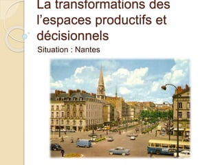 La transformations des
l’espaces productifs et
décisionnels
Situation : Nantes
 