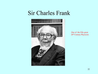 22
Sir Charles Frank
One of the UKs great
20th Century Physicists
 