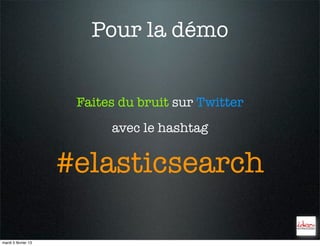 Pour la démo


                      Faites du bruit sur Twitter
                           avec le hashtag


                     #elasticsearch

mardi 5 février 13
 