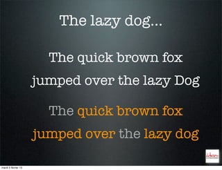 The lazy dog...

                       The quick brown fox
                     jumped over the lazy Dog

                       The quick brown fox
                     jumped over the lazy dog

mardi 5 février 13
 
