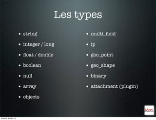 Les types
                     • string               • multi_ﬁeld
                     • integer / long       • ip
                     • ﬂoat / double        • geo_point
                     • boolean              • geo_shape
                     • null                 • binary
                     • array                • attachment (plugin)
                     • objects


mardi 5 février 13
 