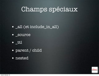 Champs spéciaux

                     • _all (et include_in_all)
                     • _source
                     • _ttl
                     • parent / child
                     • nested


mardi 5 février 13
 