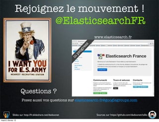 Rejoignez le mouvement !
                       @ElasticsearchFR
                                                                        www.elasticsearch.fr




                                                                   ss
                                                                   re
                                                                  og
                                                              pr
                                                             in




                     Questions ?
                      Posez aussi vos questions sur elasticsearch-fr@googlegroups.com


              Slides sur http://fr.slideshare.net/dadoonet               Sources sur https://github.com/dadoonet/talks
mardi 5 février 13
 
